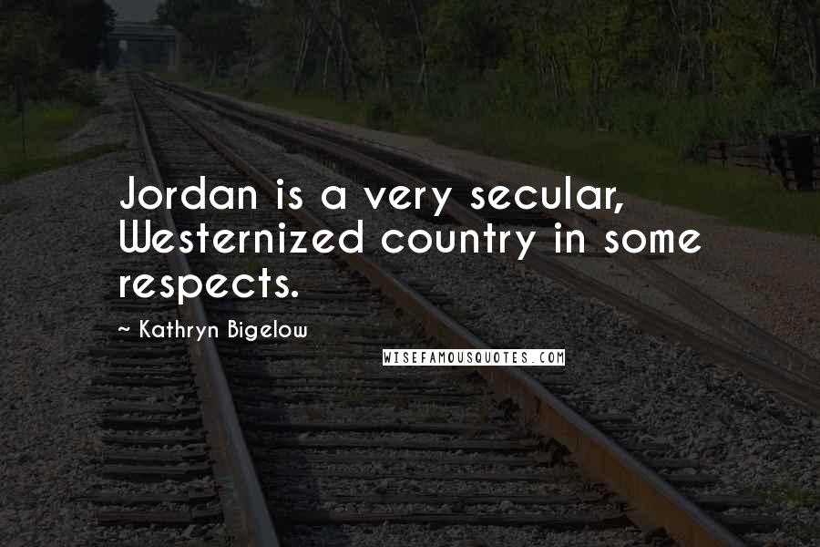 Kathryn Bigelow Quotes: Jordan is a very secular, Westernized country in some respects.