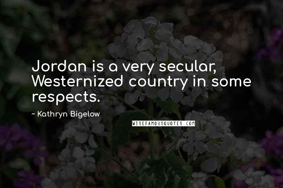 Kathryn Bigelow Quotes: Jordan is a very secular, Westernized country in some respects.