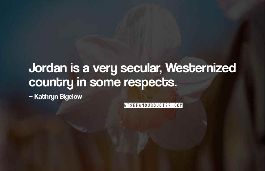 Kathryn Bigelow Quotes: Jordan is a very secular, Westernized country in some respects.