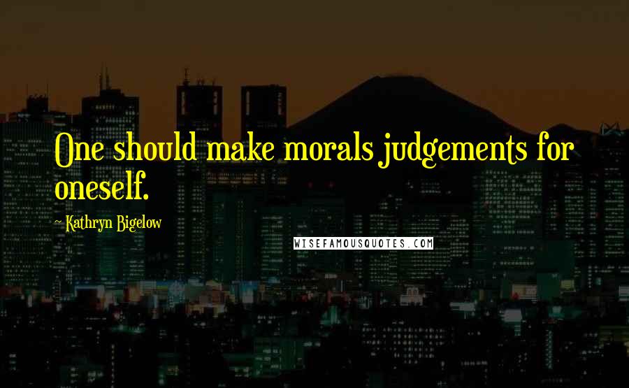 Kathryn Bigelow Quotes: One should make morals judgements for oneself.