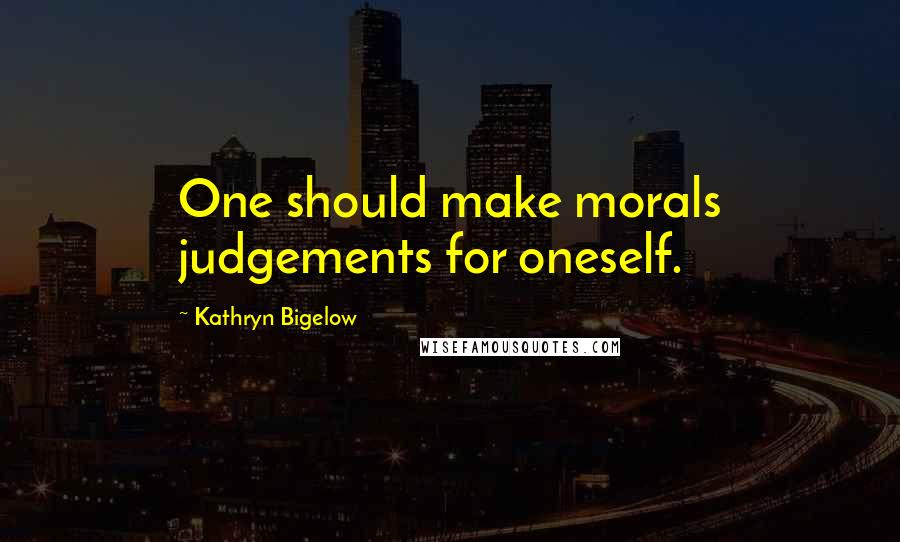 Kathryn Bigelow Quotes: One should make morals judgements for oneself.
