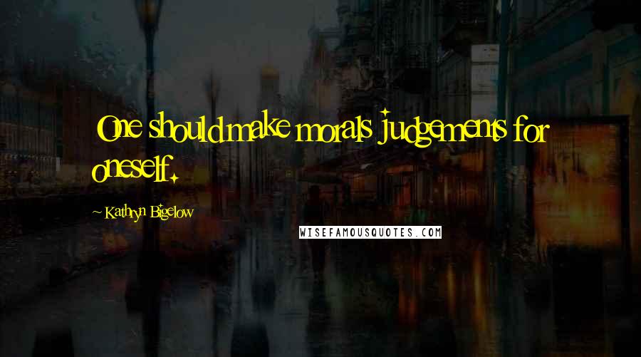 Kathryn Bigelow Quotes: One should make morals judgements for oneself.