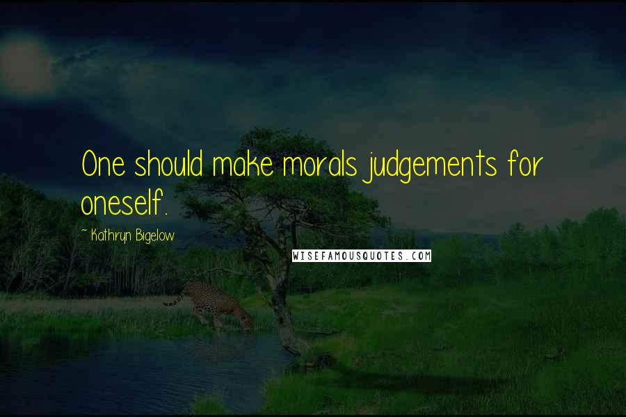 Kathryn Bigelow Quotes: One should make morals judgements for oneself.