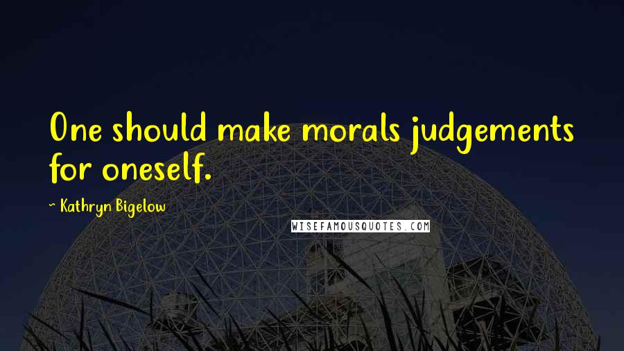 Kathryn Bigelow Quotes: One should make morals judgements for oneself.