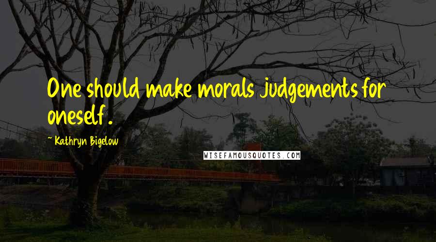 Kathryn Bigelow Quotes: One should make morals judgements for oneself.