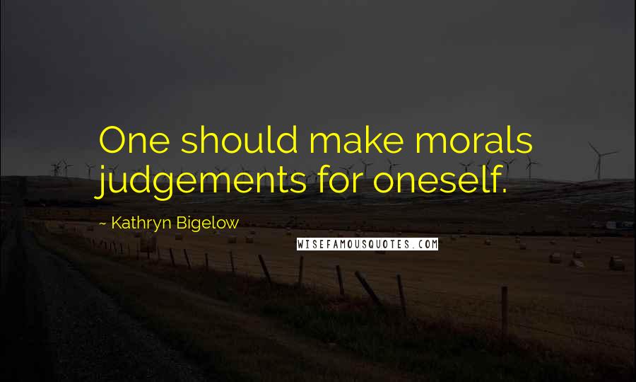 Kathryn Bigelow Quotes: One should make morals judgements for oneself.