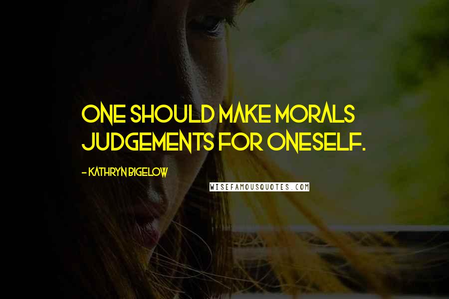 Kathryn Bigelow Quotes: One should make morals judgements for oneself.