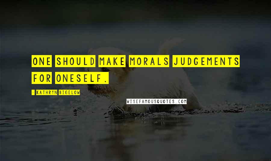 Kathryn Bigelow Quotes: One should make morals judgements for oneself.