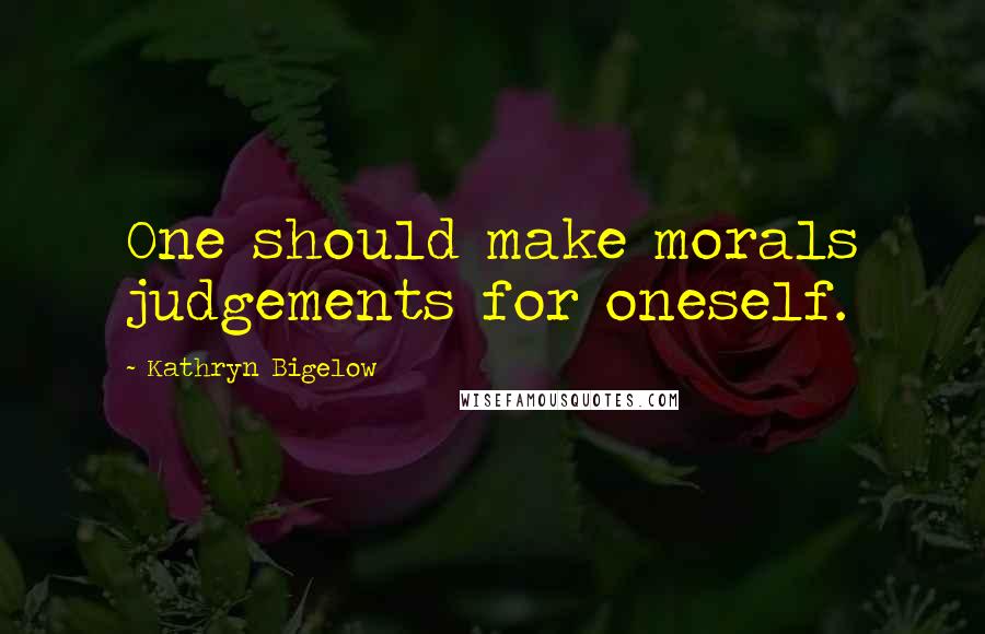 Kathryn Bigelow Quotes: One should make morals judgements for oneself.