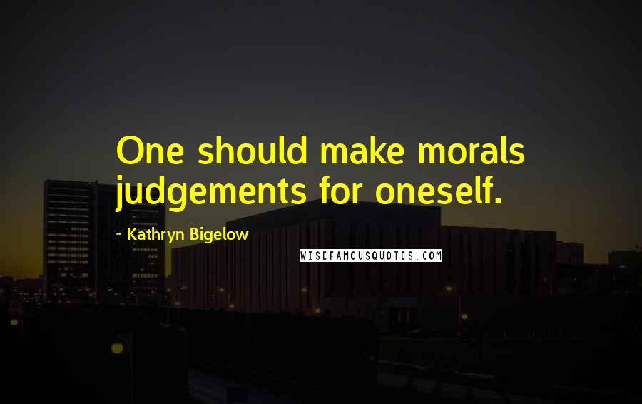 Kathryn Bigelow Quotes: One should make morals judgements for oneself.