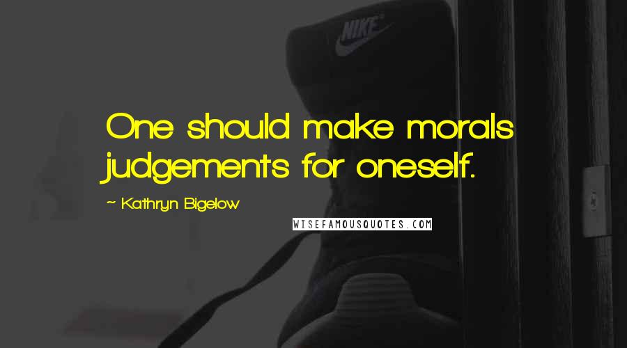 Kathryn Bigelow Quotes: One should make morals judgements for oneself.