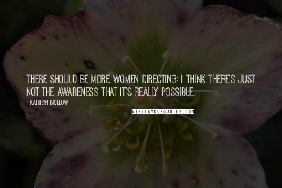 Kathryn Bigelow Quotes: There should be more women directing; I think there's just not the awareness that it's really possible.