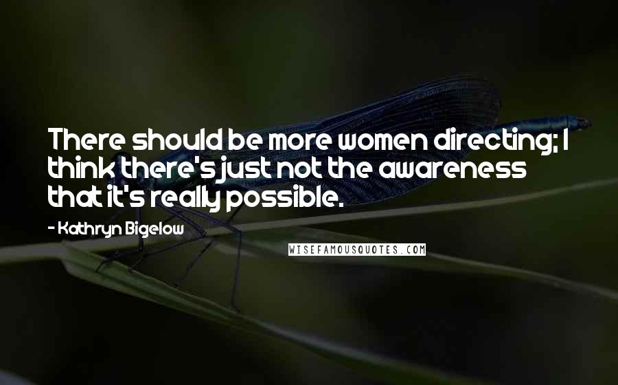 Kathryn Bigelow Quotes: There should be more women directing; I think there's just not the awareness that it's really possible.