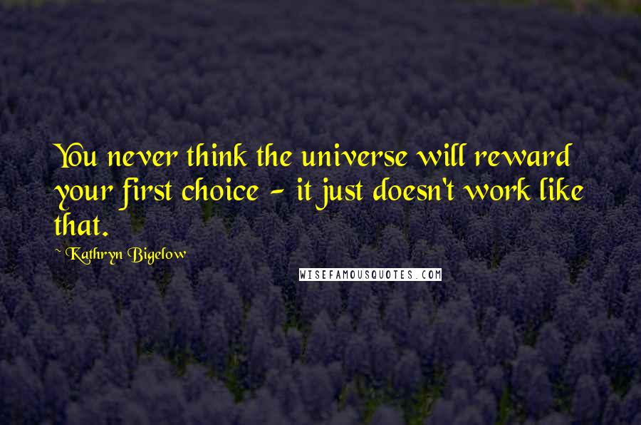 Kathryn Bigelow Quotes: You never think the universe will reward your first choice - it just doesn't work like that.