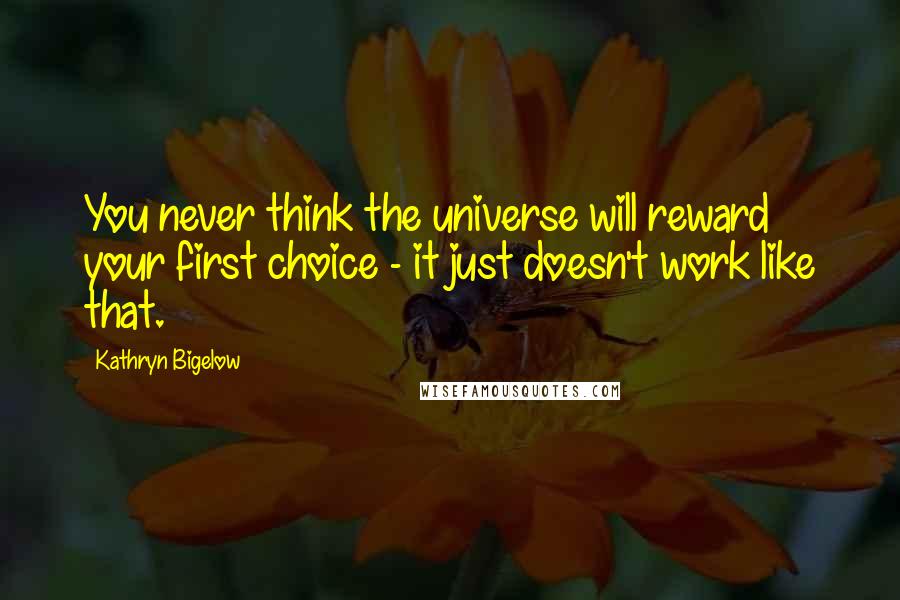 Kathryn Bigelow Quotes: You never think the universe will reward your first choice - it just doesn't work like that.