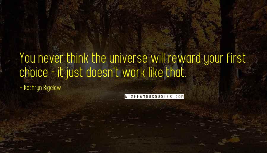 Kathryn Bigelow Quotes: You never think the universe will reward your first choice - it just doesn't work like that.