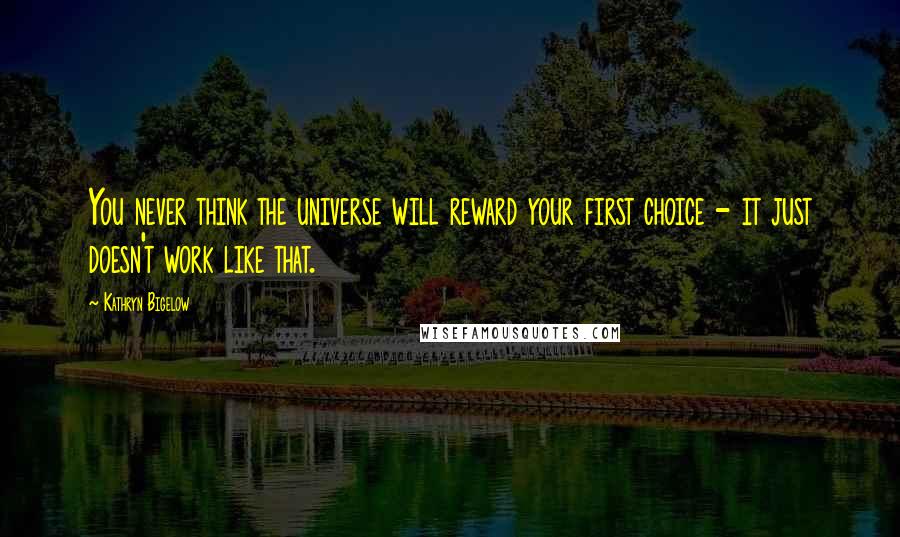 Kathryn Bigelow Quotes: You never think the universe will reward your first choice - it just doesn't work like that.