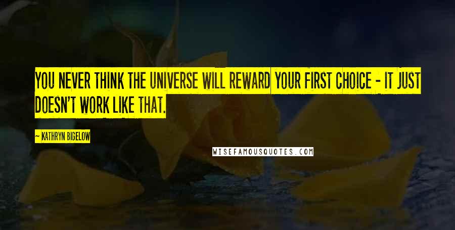 Kathryn Bigelow Quotes: You never think the universe will reward your first choice - it just doesn't work like that.