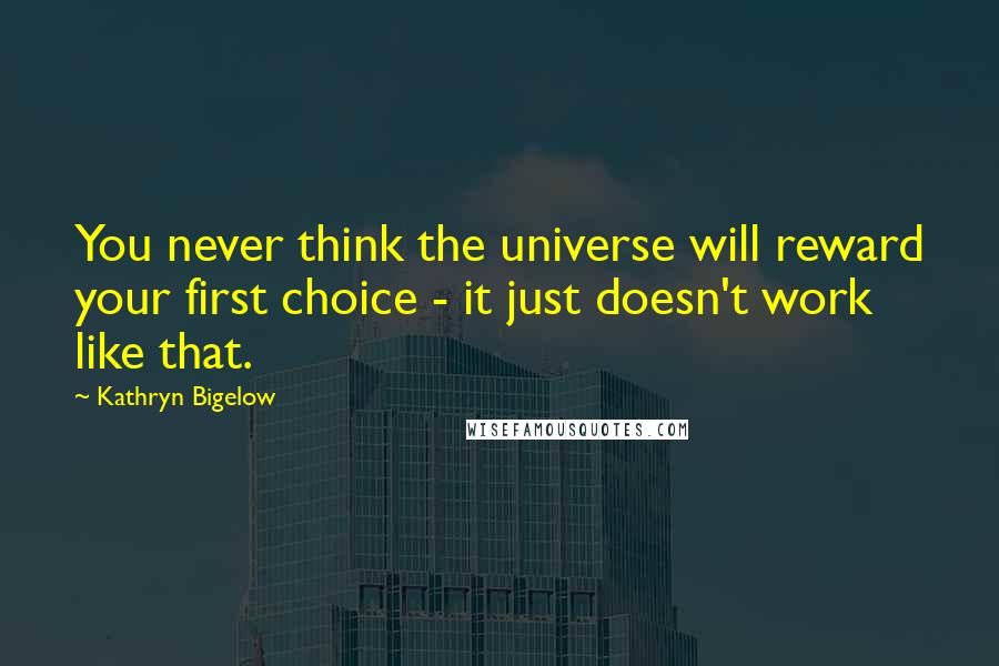 Kathryn Bigelow Quotes: You never think the universe will reward your first choice - it just doesn't work like that.