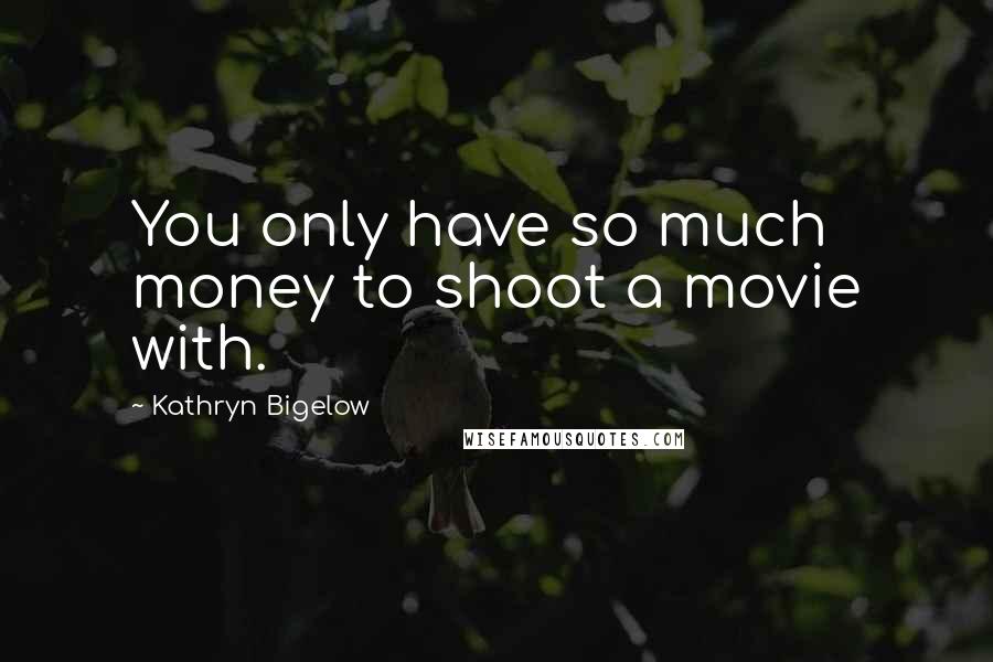 Kathryn Bigelow Quotes: You only have so much money to shoot a movie with.