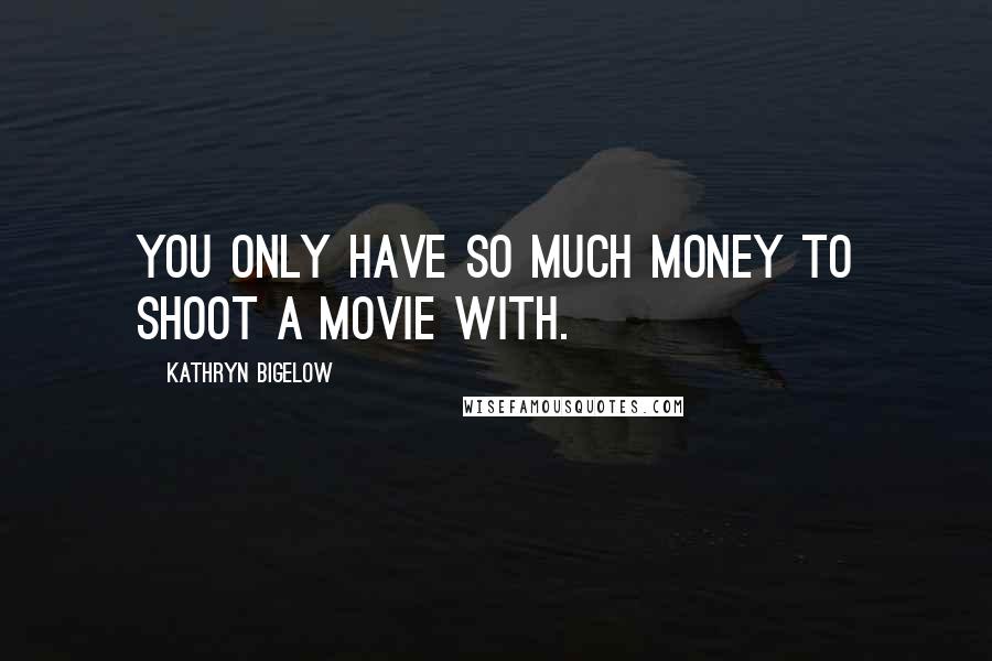 Kathryn Bigelow Quotes: You only have so much money to shoot a movie with.