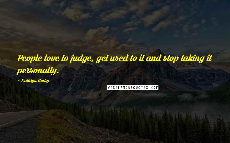 Kathryn Budig Quotes: People love to judge, get used to it and stop taking it personally.