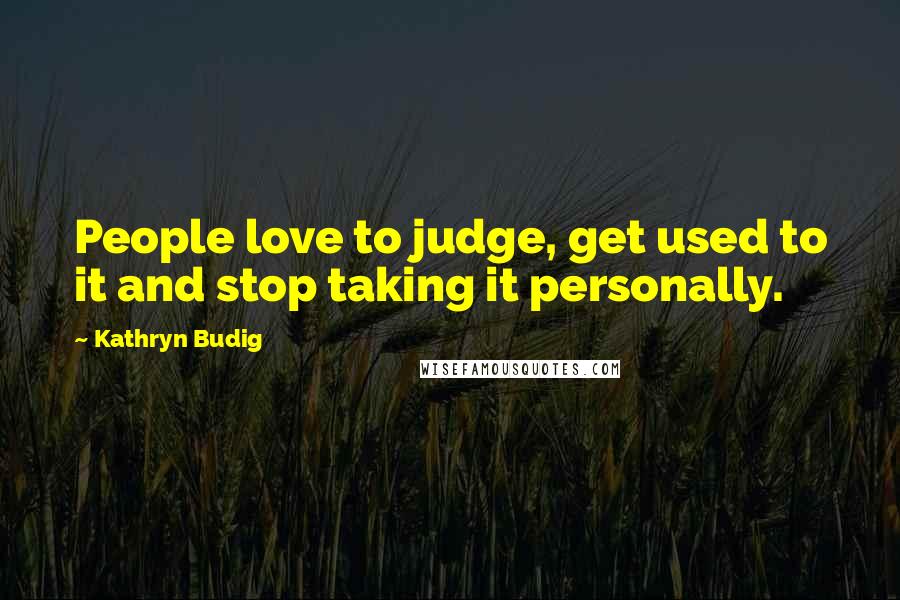 Kathryn Budig Quotes: People love to judge, get used to it and stop taking it personally.