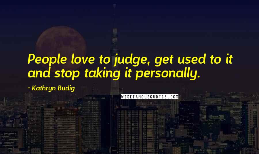 Kathryn Budig Quotes: People love to judge, get used to it and stop taking it personally.