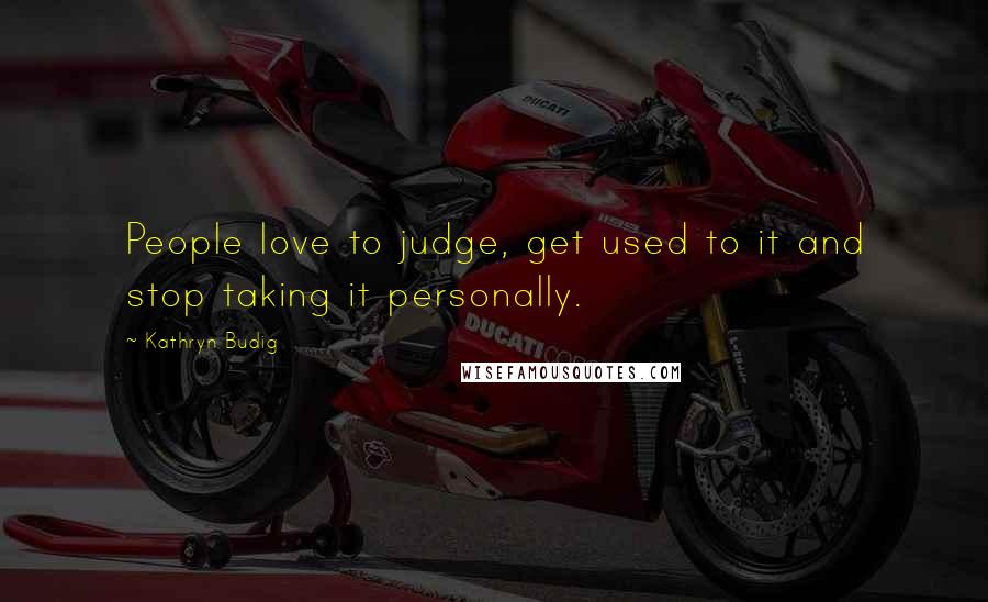 Kathryn Budig Quotes: People love to judge, get used to it and stop taking it personally.
