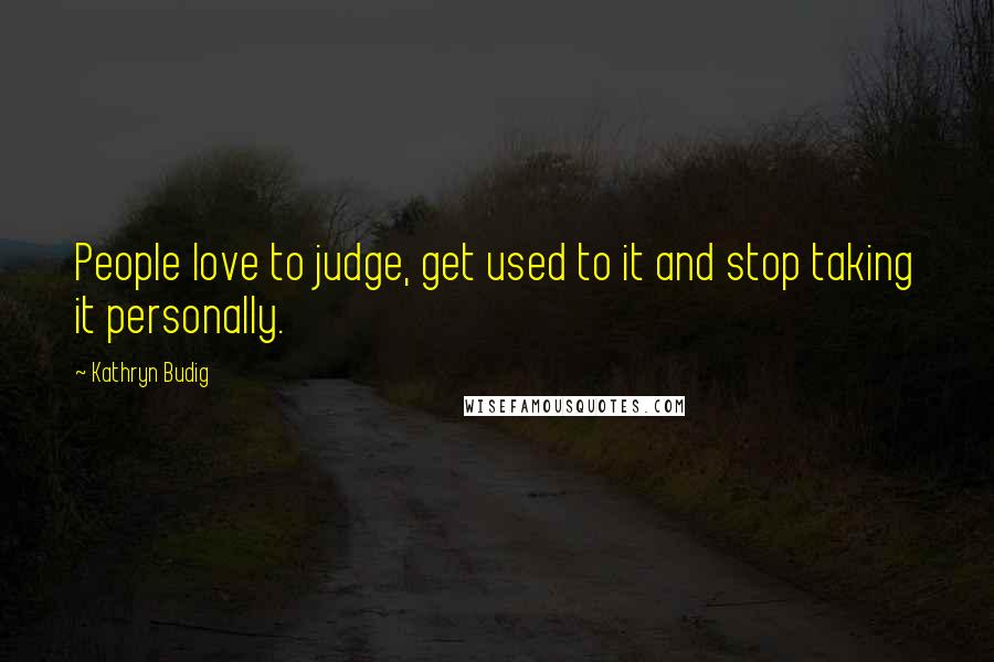 Kathryn Budig Quotes: People love to judge, get used to it and stop taking it personally.