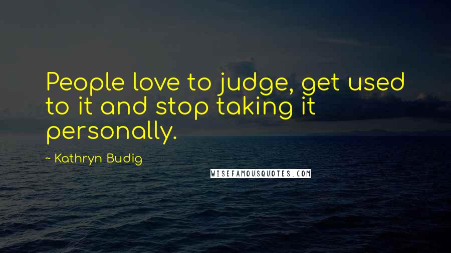 Kathryn Budig Quotes: People love to judge, get used to it and stop taking it personally.