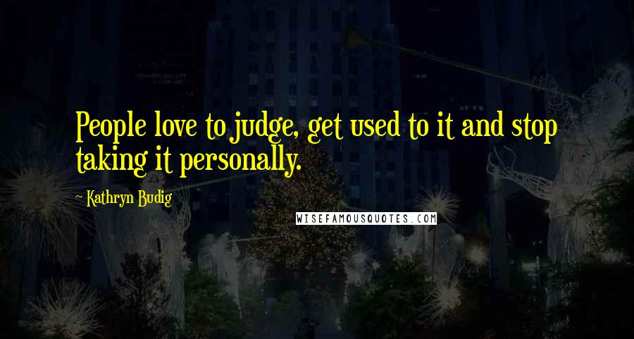 Kathryn Budig Quotes: People love to judge, get used to it and stop taking it personally.