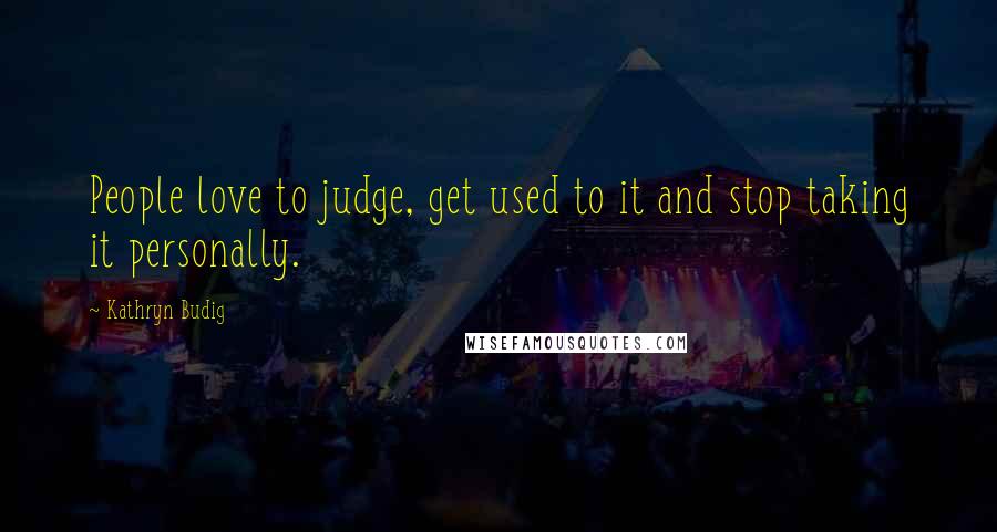 Kathryn Budig Quotes: People love to judge, get used to it and stop taking it personally.