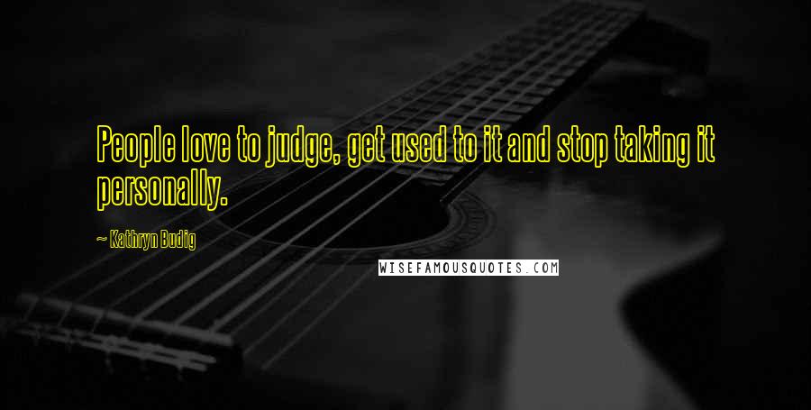 Kathryn Budig Quotes: People love to judge, get used to it and stop taking it personally.