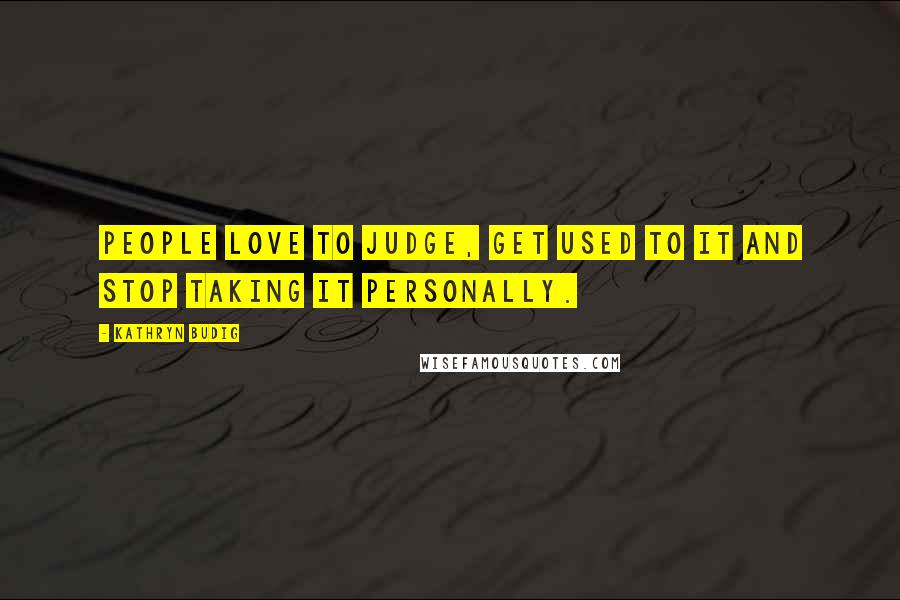 Kathryn Budig Quotes: People love to judge, get used to it and stop taking it personally.