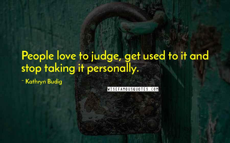 Kathryn Budig Quotes: People love to judge, get used to it and stop taking it personally.