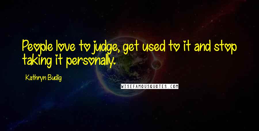 Kathryn Budig Quotes: People love to judge, get used to it and stop taking it personally.