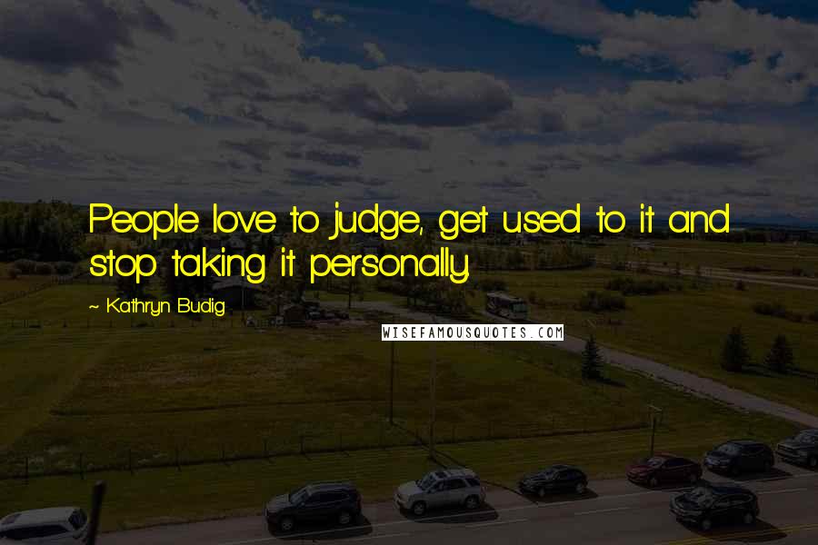 Kathryn Budig Quotes: People love to judge, get used to it and stop taking it personally.