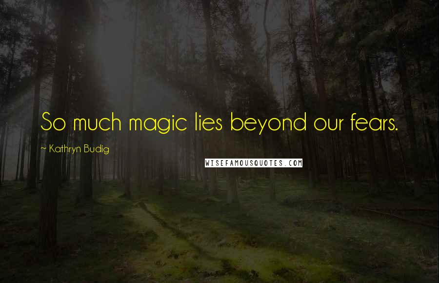 Kathryn Budig Quotes: So much magic lies beyond our fears.