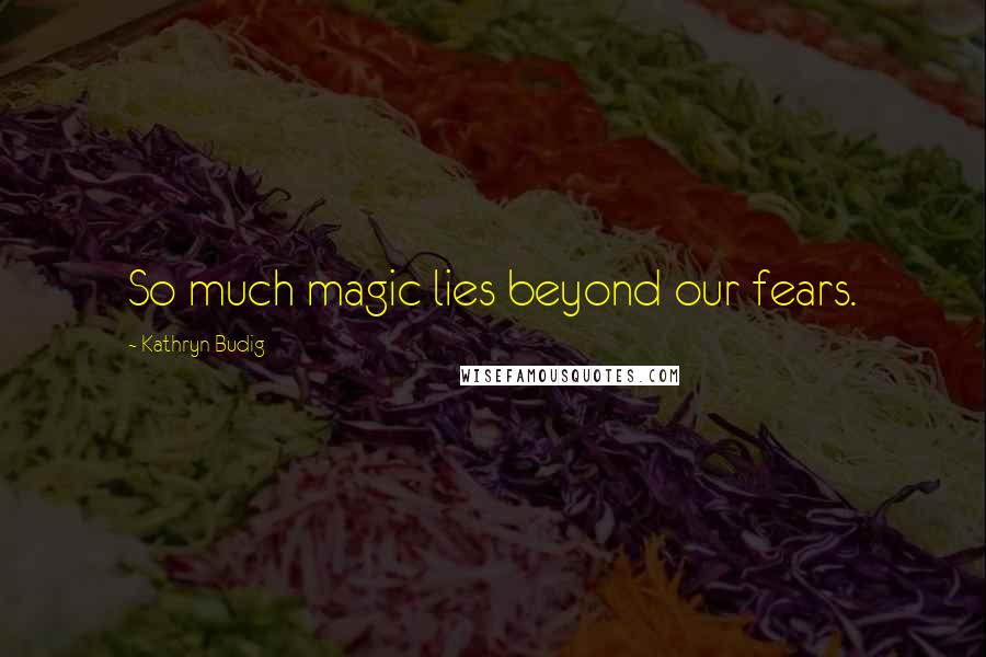 Kathryn Budig Quotes: So much magic lies beyond our fears.