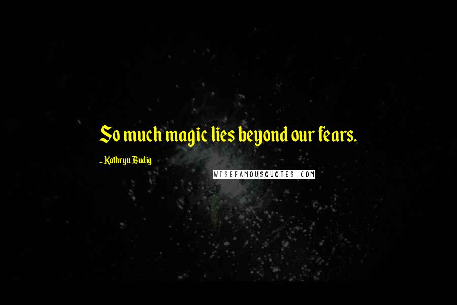 Kathryn Budig Quotes: So much magic lies beyond our fears.