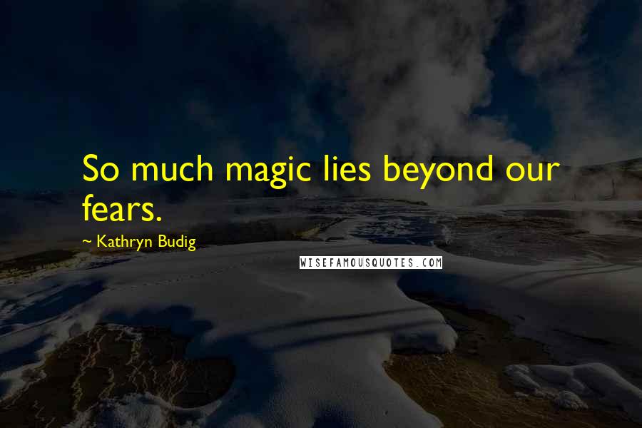 Kathryn Budig Quotes: So much magic lies beyond our fears.