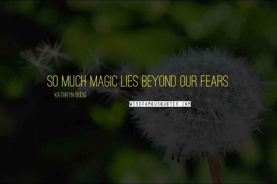 Kathryn Budig Quotes: So much magic lies beyond our fears.