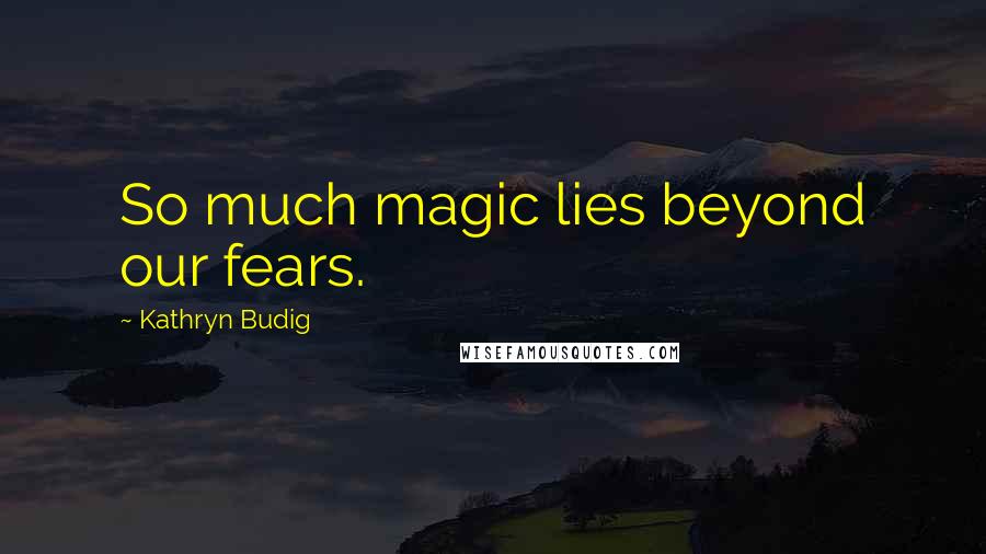 Kathryn Budig Quotes: So much magic lies beyond our fears.