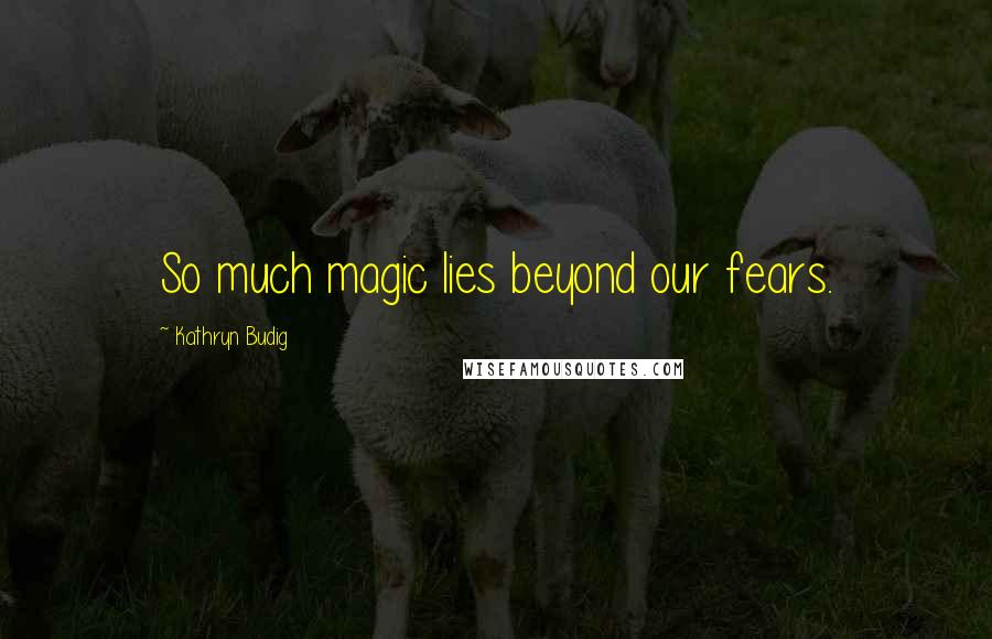 Kathryn Budig Quotes: So much magic lies beyond our fears.