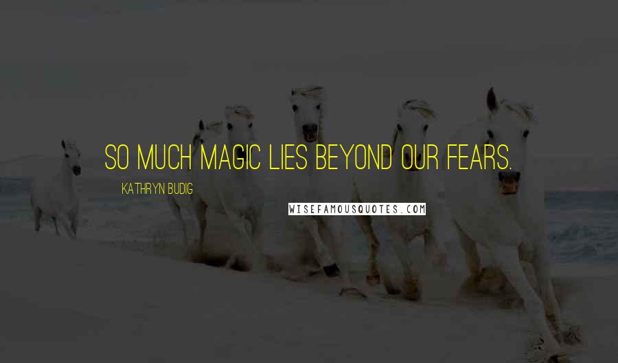 Kathryn Budig Quotes: So much magic lies beyond our fears.