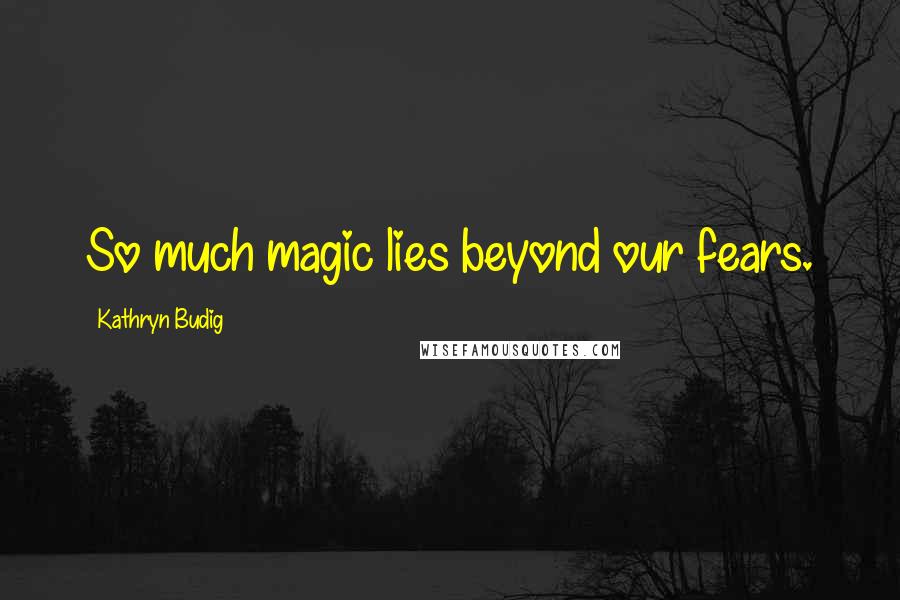 Kathryn Budig Quotes: So much magic lies beyond our fears.