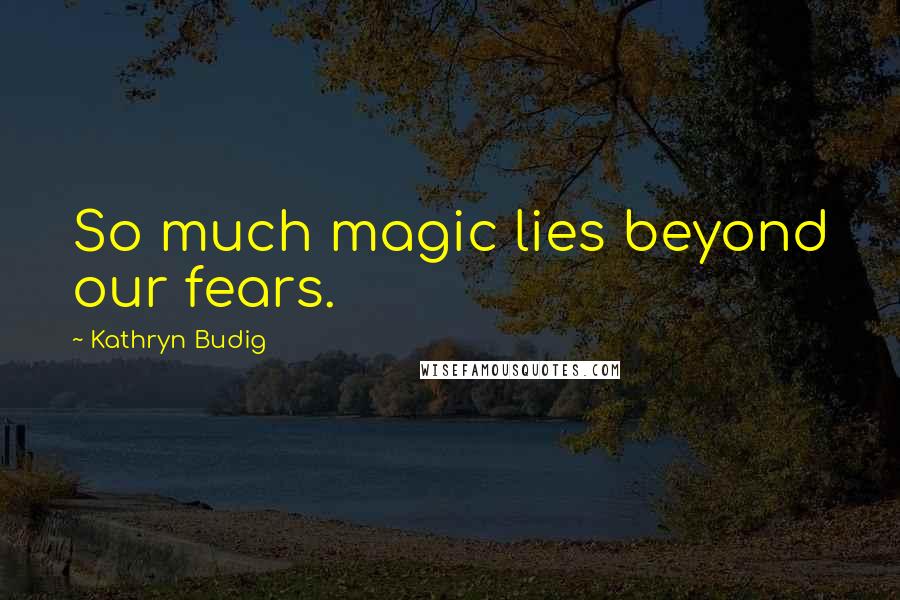 Kathryn Budig Quotes: So much magic lies beyond our fears.