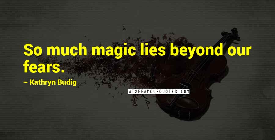 Kathryn Budig Quotes: So much magic lies beyond our fears.