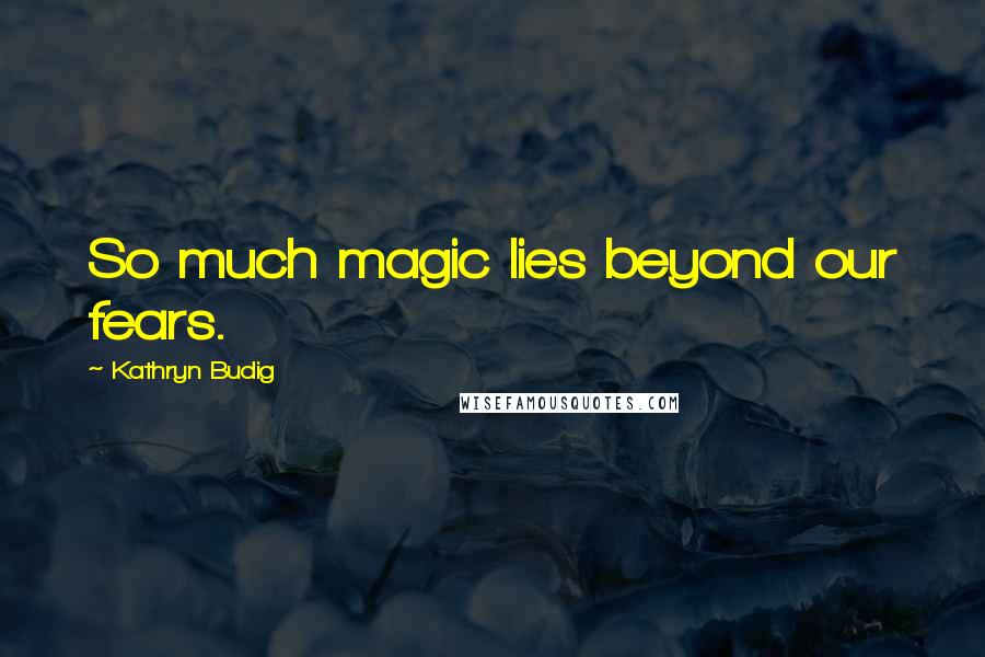 Kathryn Budig Quotes: So much magic lies beyond our fears.